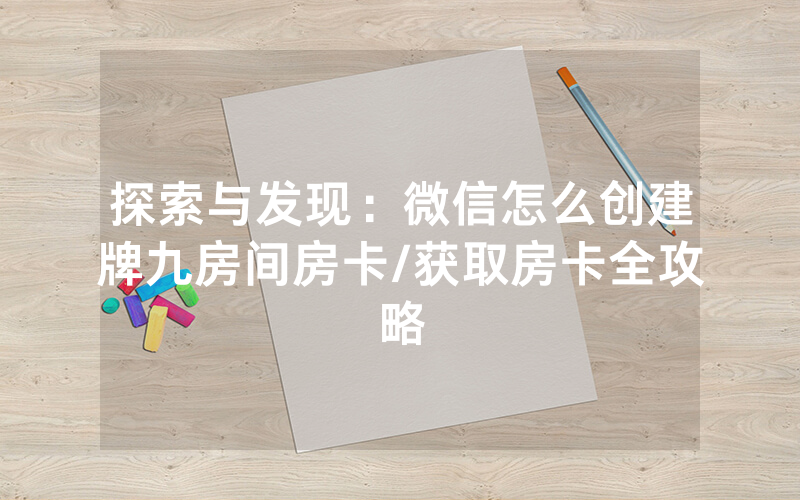 探索与发现：微信怎么创建牌九房间房卡/获取房卡全攻略