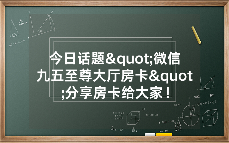 今日话题"微信九五至尊大厅房卡"分享房卡给大家！