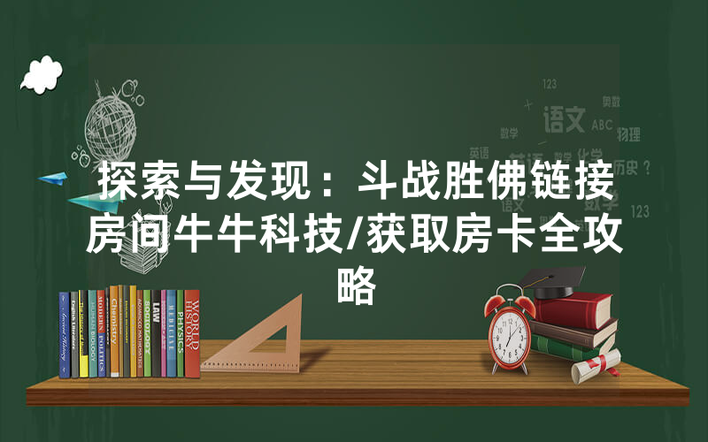 探索与发现：斗战胜佛链接房间牛牛科技/获取房卡全攻略