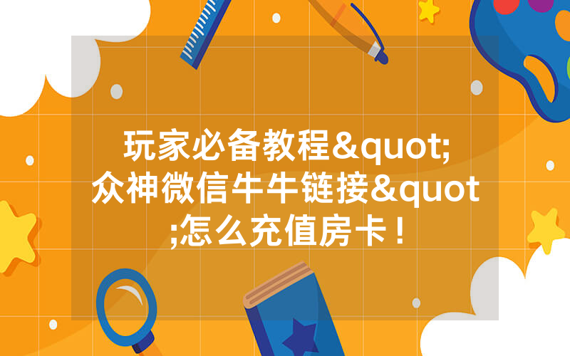 玩家必备教程"众神微信牛牛链接"怎么充值房卡！
