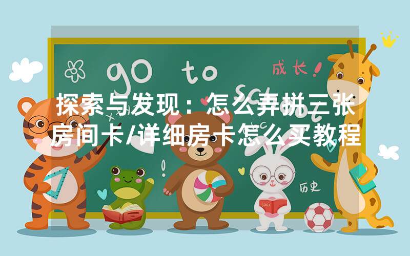 探索与发现：怎么弄拼三张房间卡/详细房卡怎么买教程