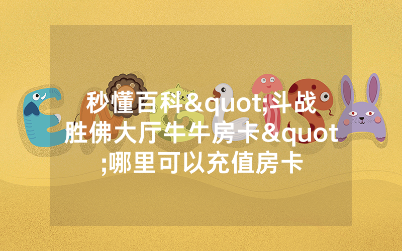 秒懂百科"斗战胜佛大厅牛牛房卡"哪里可以充值房卡
