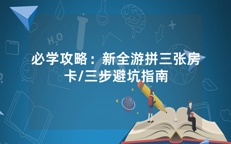 必学攻略：新全游拼三张房卡/三步避坑指南