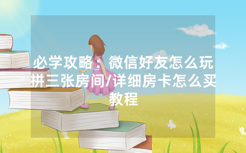 必学攻略：微信好友怎么玩拼三张房间/详细房卡怎么买教程