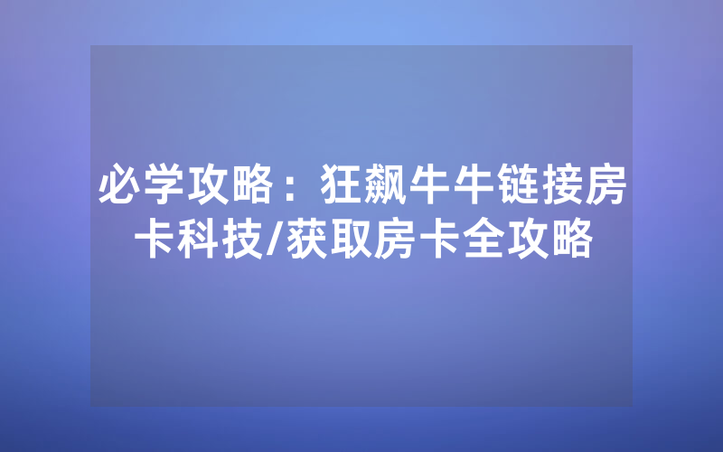 必学攻略：狂飙牛牛链接房卡科技/获取房卡全攻略