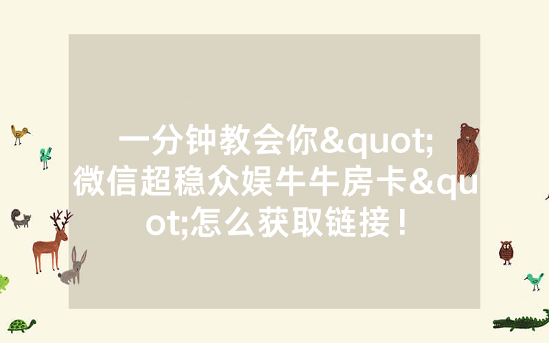 一分钟教会你"微信超稳众娱牛牛房卡"怎么获取链接！