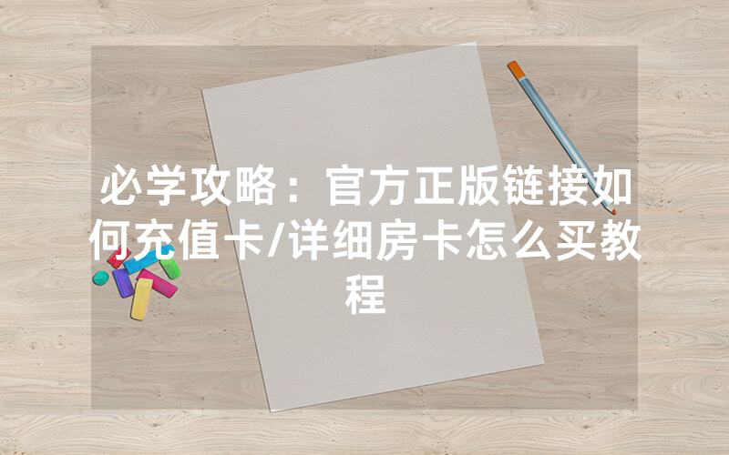 必学攻略：官方正版链接如何充值卡/详细房卡怎么买教程
