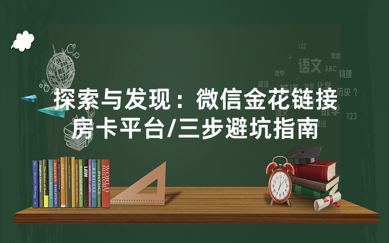 探索与发现：微信金花链接房卡平台/三步避坑指南