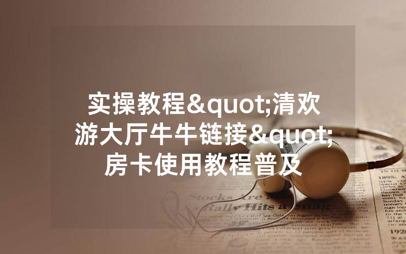 实操教程"清欢游大厅牛牛链接"房卡使用教程普及