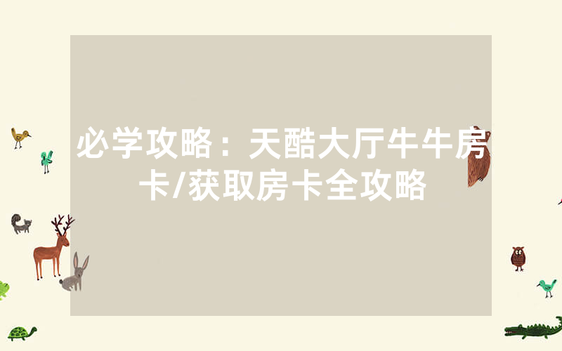 必学攻略：天酷大厅牛牛房卡/获取房卡全攻略