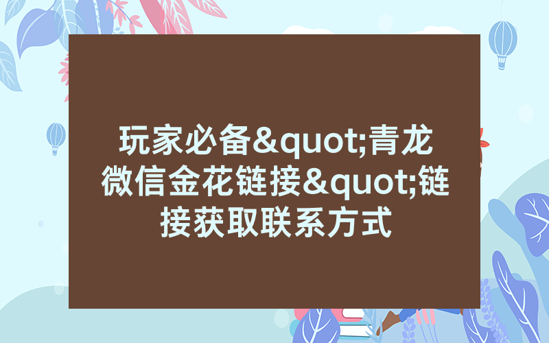 玩家必备"青龙微信金花链接"链接获取联系方式