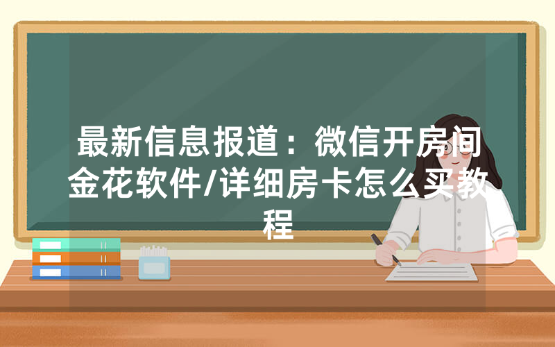最新信息报道：微信开房间金花软件/详细房卡怎么买教程