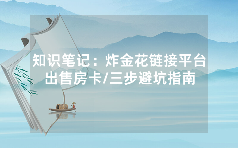 知识笔记：炸金花链接平台出售房卡/三步避坑指南