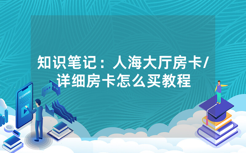 知识笔记：人海大厅房卡/详细房卡怎么买教程