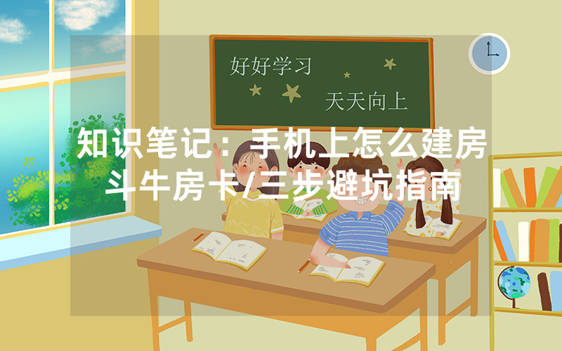 知识笔记：手机上怎么建房斗牛房卡/三步避坑指南