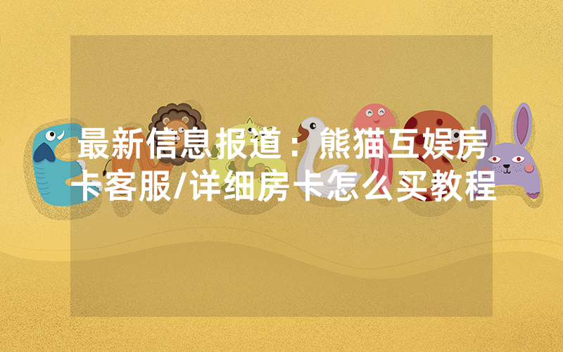 最新信息报道：熊猫互娱房卡客服/详细房卡怎么买教程