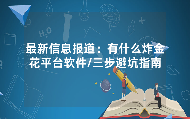 最新信息报道：有什么炸金花平台软件/三步避坑指南