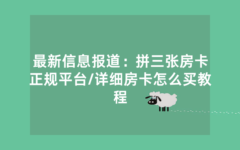 最新信息报道：拼三张房卡正规平台/详细房卡怎么买教程