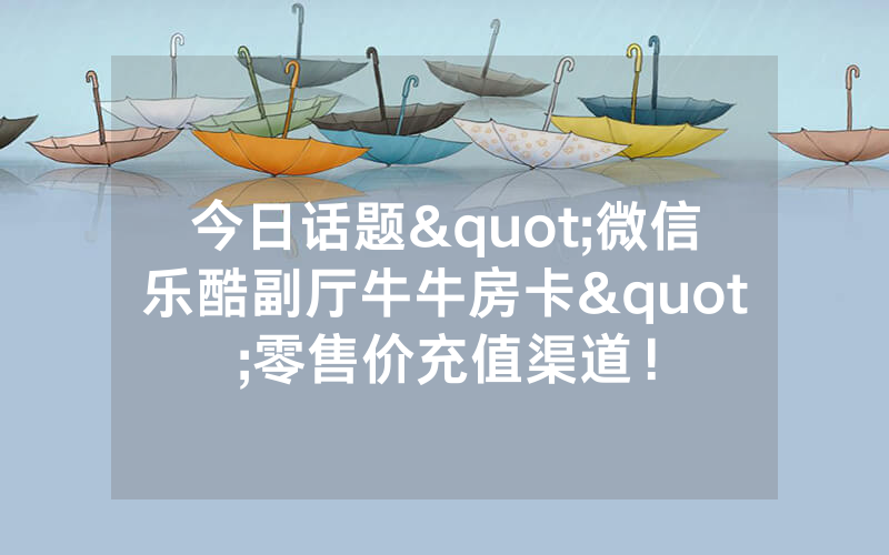 今日话题"微信乐酷副厅牛牛房卡"零售价充值渠道！