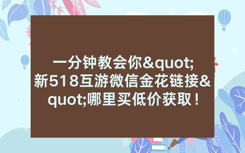 一分钟教会你"新518互游微信金花链接"哪里买低价获取！