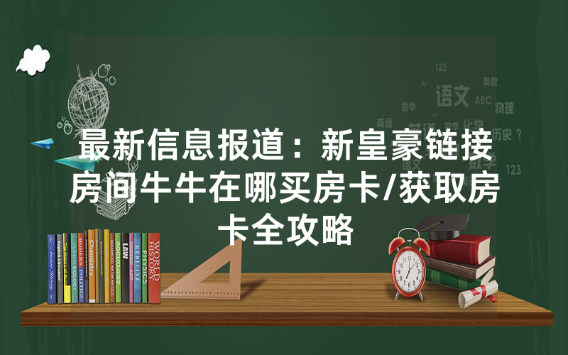 最新信息报道：新皇豪链接房间牛牛在哪买房卡/获取房卡全攻略
