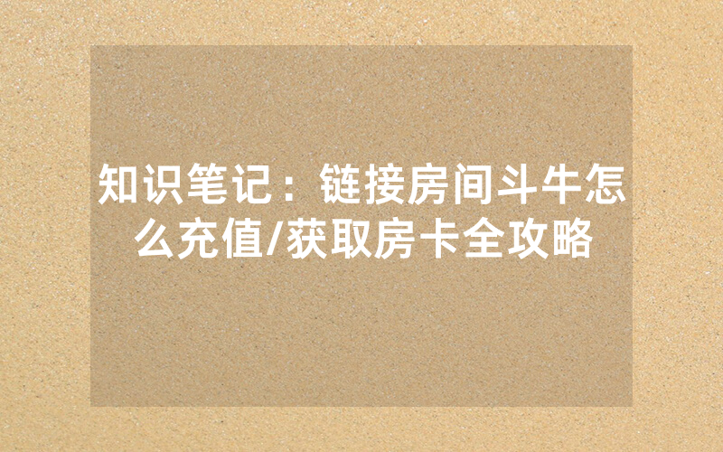 知识笔记：链接房间斗牛怎么充值/获取房卡全攻略