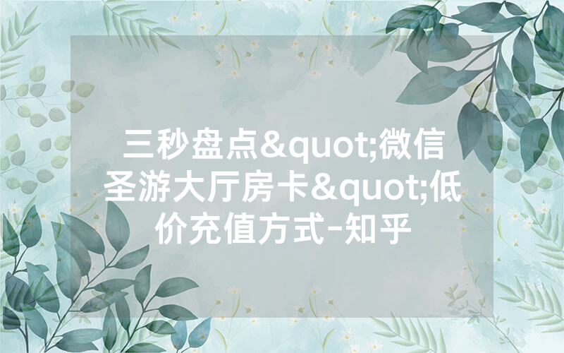 三秒盘点"微信圣游大厅房卡"低价充值方式-知乎