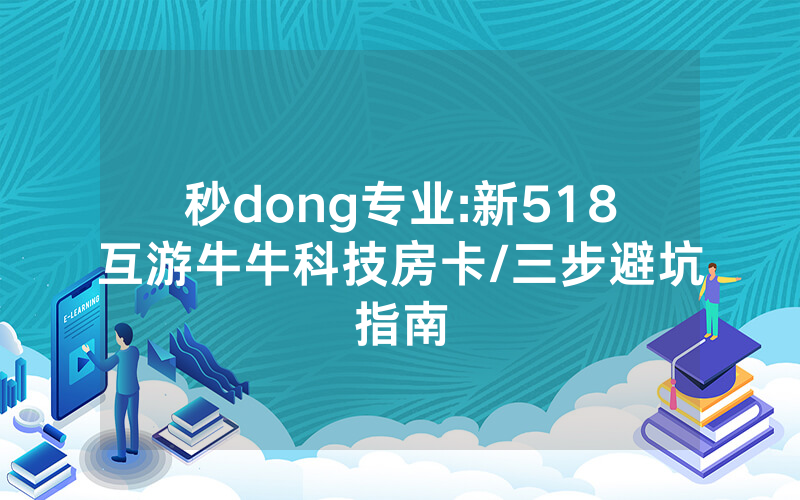 秒dong专业:新518互游牛牛科技房卡/三步避坑指南