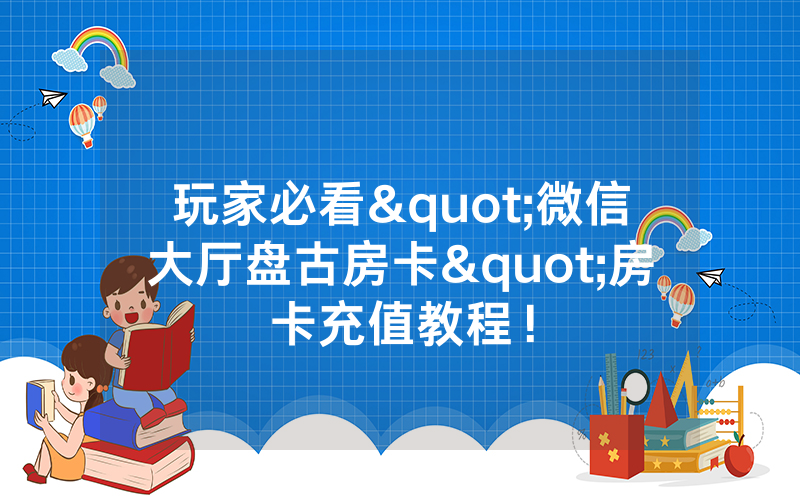 玩家必看"微信大厅盘古房卡"房卡充值教程！