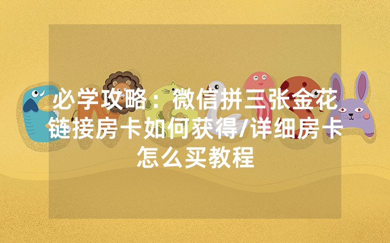 必学攻略：微信拼三张金花链接房卡如何获得/详细房卡怎么买教程