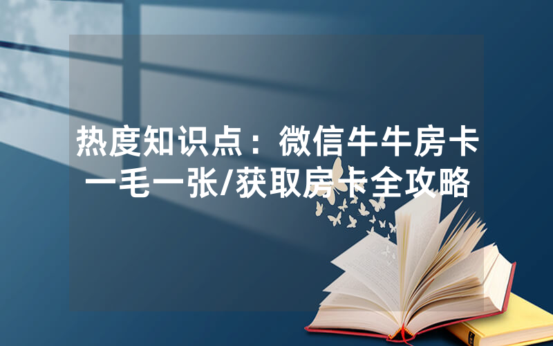 热度知识点：微信牛牛房卡一毛一张/获取房卡全攻略
