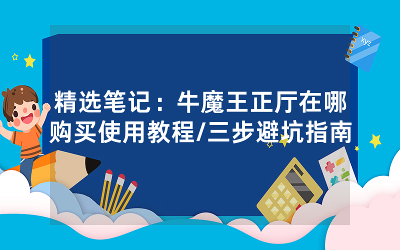 精选笔记：牛魔王正厅在哪购买使用教程/三步避坑指南