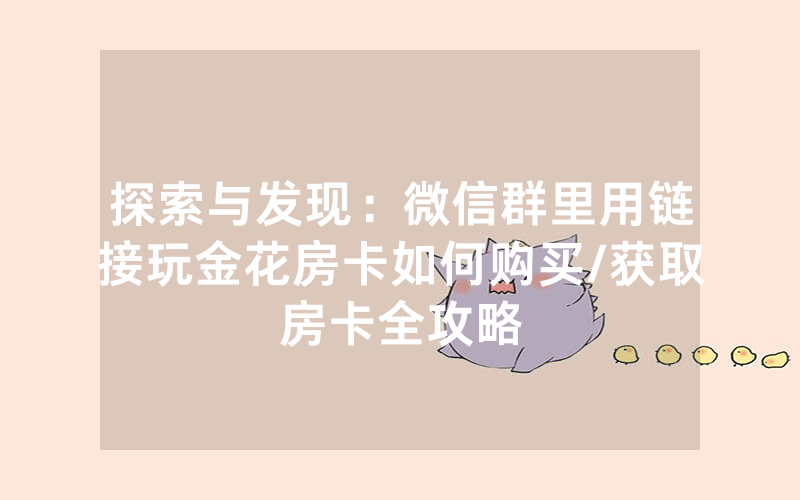 探索与发现：微信群里用链接玩金花房卡如何购买/获取房卡全攻略