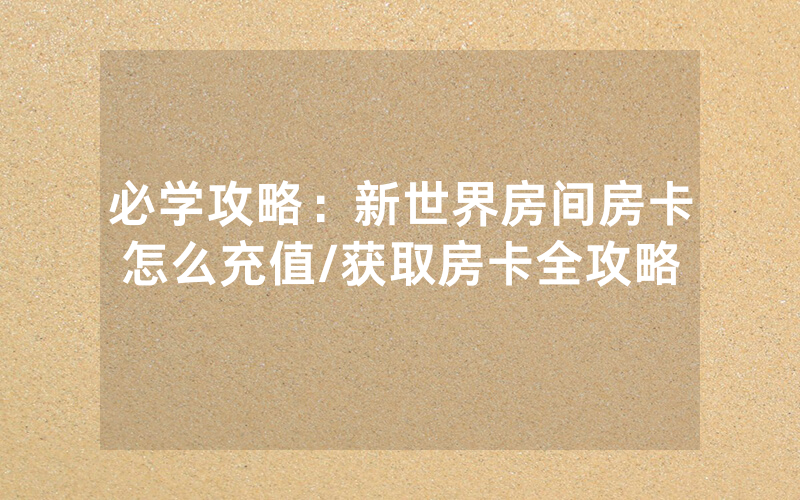必学攻略：新世界房间房卡怎么充值/获取房卡全攻略