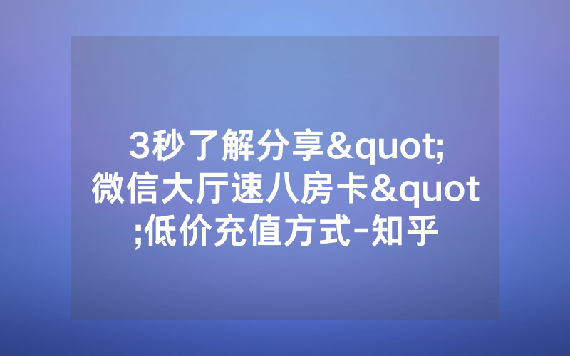 3秒了解分享"微信大厅速八房卡"低价充值方式-知乎