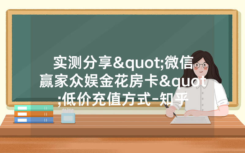 实测分享"微信赢家众娱金花房卡"低价充值方式-知乎