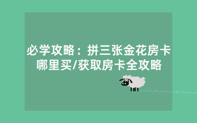 必学攻略：拼三张金花房卡哪里买/获取房卡全攻略