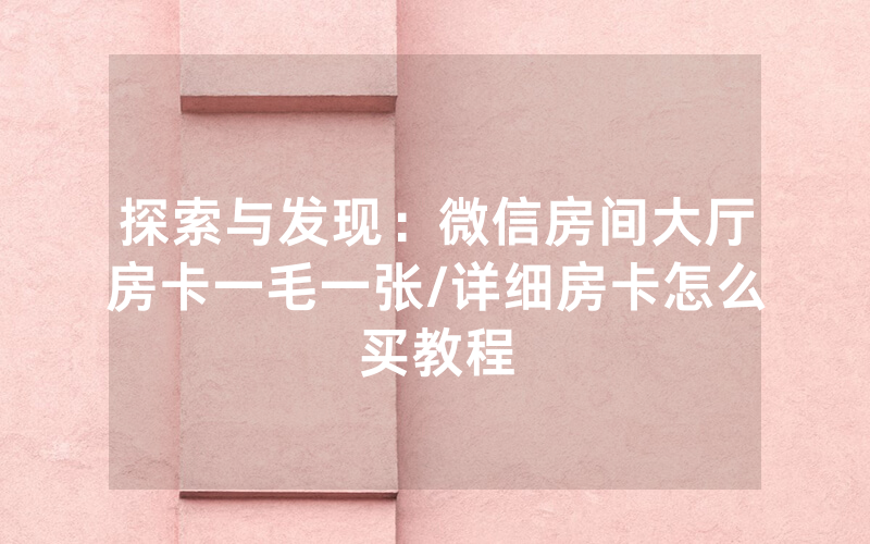 探索与发现：微信房间大厅房卡一毛一张/详细房卡怎么买教程