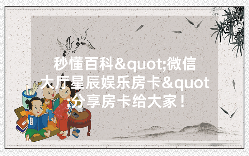秒懂百科"微信大厅星辰娱乐房卡"分享房卡给大家！