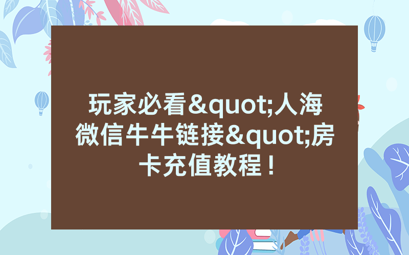 玩家必看"人海微信牛牛链接"房卡充值教程！