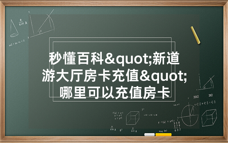 秒懂百科"新道游大厅房卡充值"哪里可以充值房卡