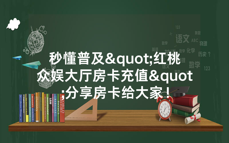 秒懂普及"红桃众娱大厅房卡充值"分享房卡给大家！