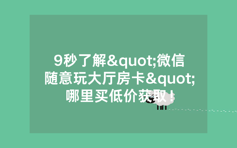 9秒了解"微信随意玩大厅房卡"哪里买低价获取！