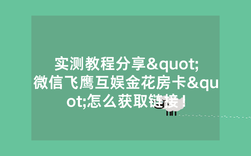 实测教程分享"微信飞鹰互娱金花房卡"怎么获取链接！