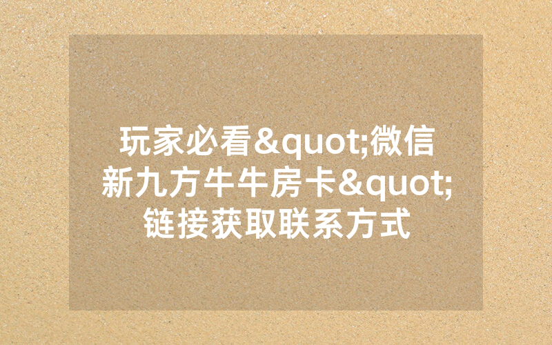 玩家必看"微信新九方牛牛房卡"链接获取联系方式
