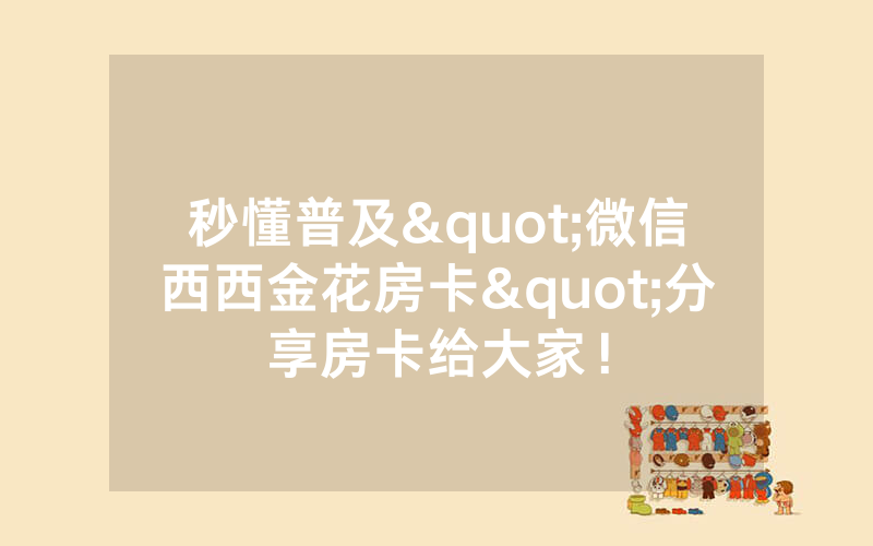 秒懂普及"微信西西金花房卡"分享房卡给大家！