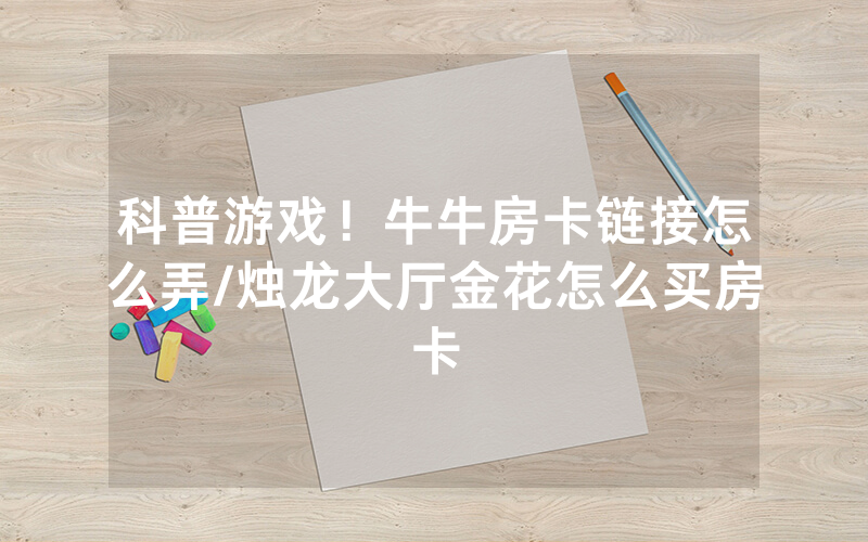 科普游戏！牛牛房卡链接怎么弄/烛龙大厅金花怎么买房卡