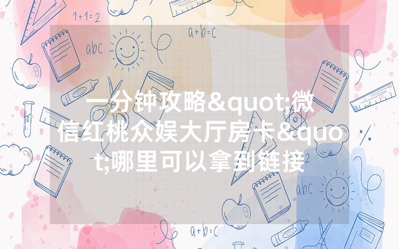 一分钟攻略"微信红桃众娱大厅房卡"哪里可以拿到链接
