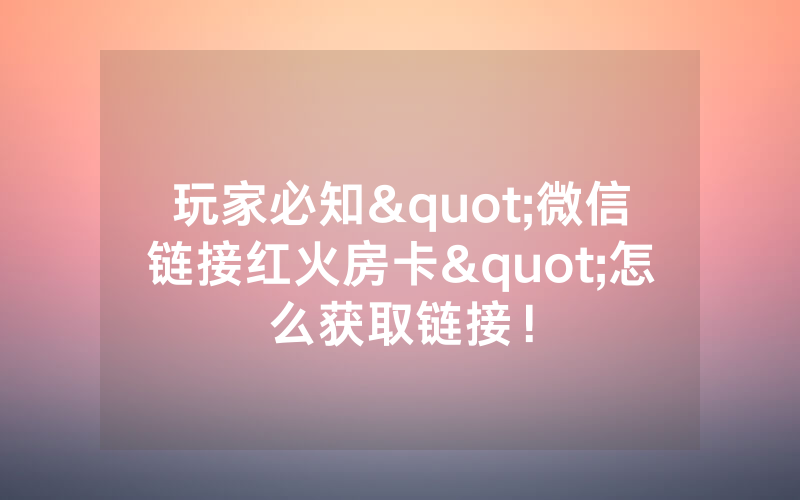 玩家必知"微信链接红火房卡"怎么获取链接！