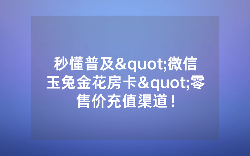 秒懂普及"微信玉兔金花房卡"零售价充值渠道！